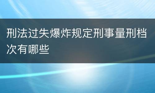 刑法过失爆炸规定刑事量刑档次有哪些