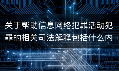 关于帮助信息网络犯罪活动犯罪的相关司法解释包括什么内容