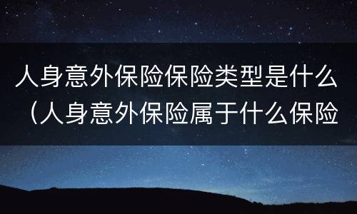 人身意外保险保险类型是什么（人身意外保险属于什么保险）