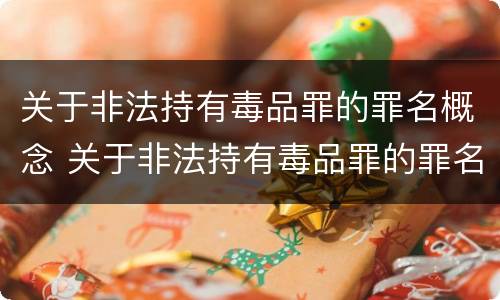 关于非法持有毒品罪的罪名概念 关于非法持有毒品罪的罪名概念解释