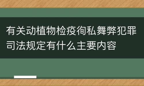 有关动植物检疫徇私舞弊犯罪司法规定有什么主要内容