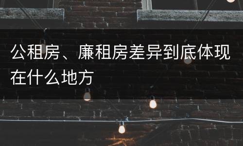 公租房、廉租房差异到底体现在什么地方