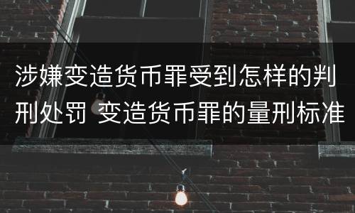 涉嫌变造货币罪受到怎样的判刑处罚 变造货币罪的量刑标准