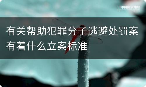有关帮助犯罪分子逃避处罚案有着什么立案标准