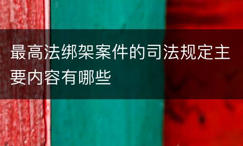 最高法绑架案件的司法规定主要内容有哪些