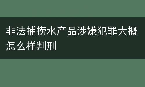 非法捕捞水产品涉嫌犯罪大概怎么样判刑
