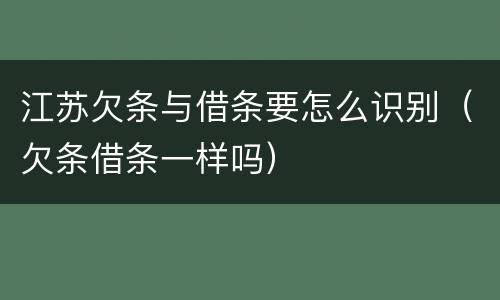 江苏欠条与借条要怎么识别（欠条借条一样吗）