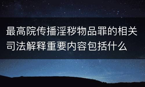 最高院传播淫秽物品罪的相关司法解释重要内容包括什么