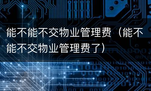能不能不交物业管理费（能不能不交物业管理费了）