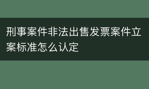 刑事案件非法出售发票案件立案标准怎么认定