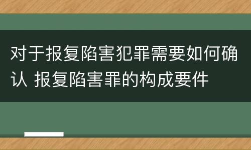 对于报复陷害犯罪需要如何确认 报复陷害罪的构成要件