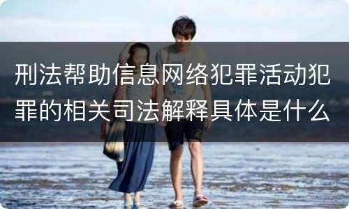 刑法帮助信息网络犯罪活动犯罪的相关司法解释具体是什么内容