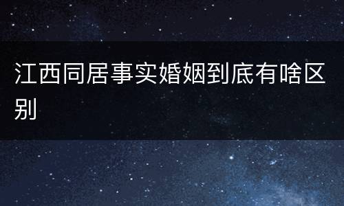 江西同居事实婚姻到底有啥区别