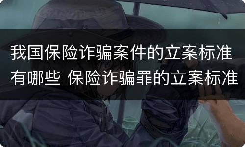 我国保险诈骗案件的立案标准有哪些 保险诈骗罪的立案标准
