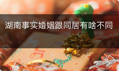 湖南事实婚姻跟同居有啥不同