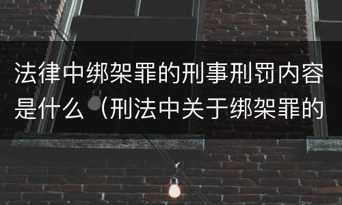法律中绑架罪的刑事刑罚内容是什么（刑法中关于绑架罪的规定）