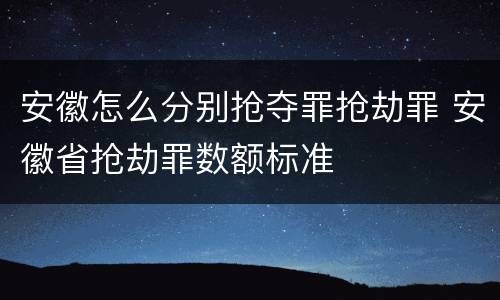 安徽怎么分别抢夺罪抢劫罪 安徽省抢劫罪数额标准