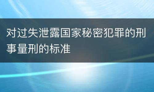 对过失泄露国家秘密犯罪的刑事量刑的标准