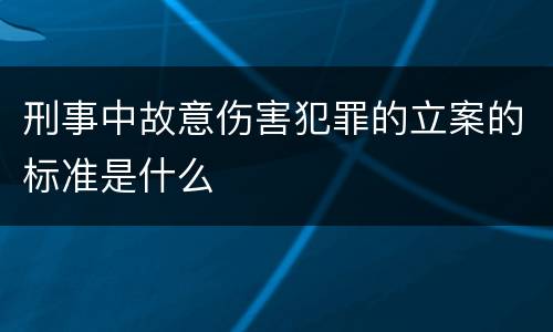 刑事中故意伤害犯罪的立案的标准是什么