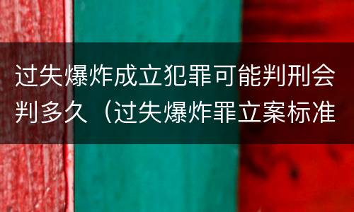 过失爆炸成立犯罪可能判刑会判多久（过失爆炸罪立案标准）