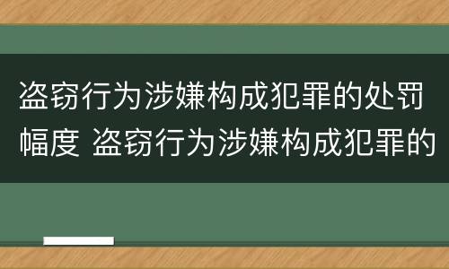 盗窃行为涉嫌构成犯罪的处罚幅度 盗窃行为涉嫌构成犯罪的处罚幅度大吗