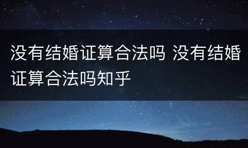 没有结婚证算合法吗 没有结婚证算合法吗知乎