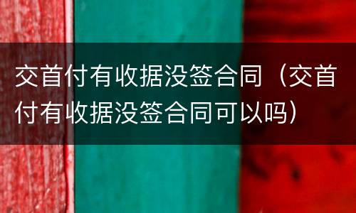 交首付有收据没签合同（交首付有收据没签合同可以吗）