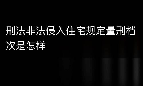 刑法非法侵入住宅规定量刑档次是怎样
