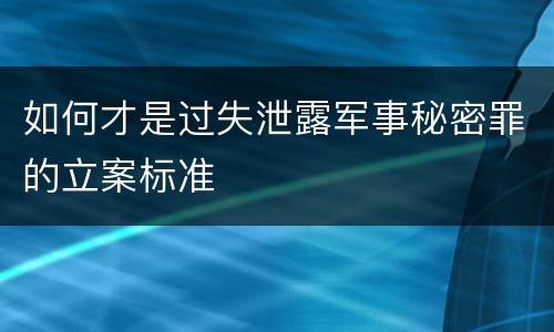 如何才是过失泄露军事秘密罪的立案标准