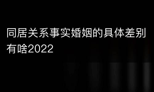 同居关系事实婚姻的具体差别有啥2022