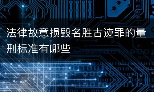法律故意损毁名胜古迹罪的量刑标准有哪些