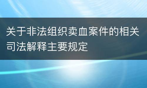 关于非法组织卖血案件的相关司法解释主要规定