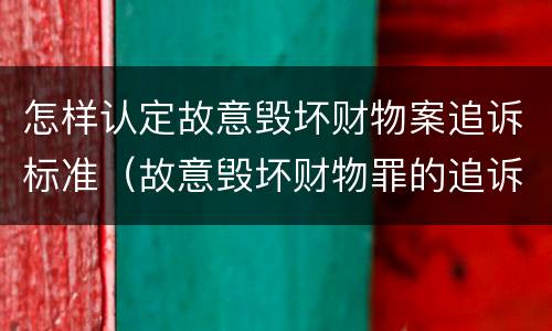 怎样认定故意毁坏财物案追诉标准（故意毁坏财物罪的追诉时效）