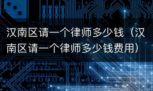 汉南区请一个律师多少钱（汉南区请一个律师多少钱费用）