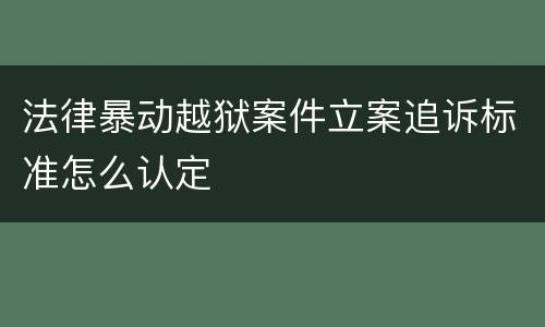 法律暴动越狱案件立案追诉标准怎么认定