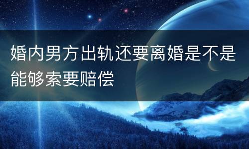 婚内男方出轨还要离婚是不是能够索要赔偿