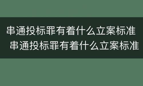 串通投标罪有着什么立案标准 串通投标罪有着什么立案标准规定