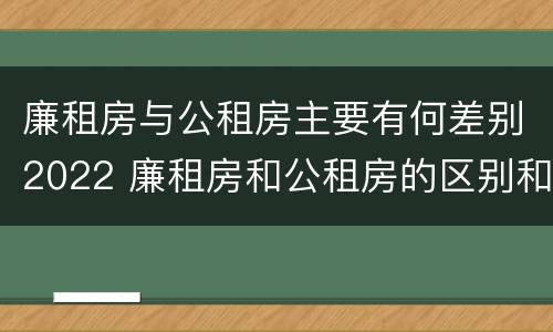 廉租房与公租房主要有何差别2022 廉租房和公租房的区别和联系