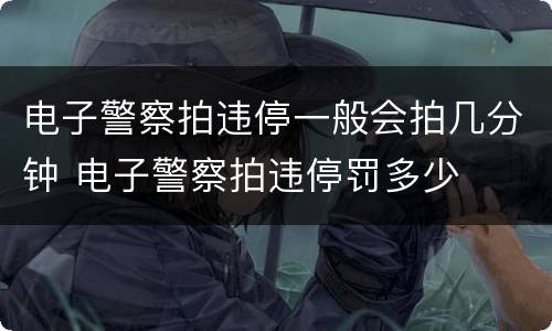 电子警察拍违停一般会拍几分钟 电子警察拍违停罚多少