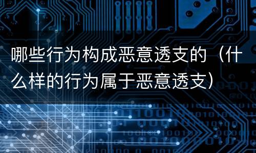 哪些行为构成恶意透支的（什么样的行为属于恶意透支）