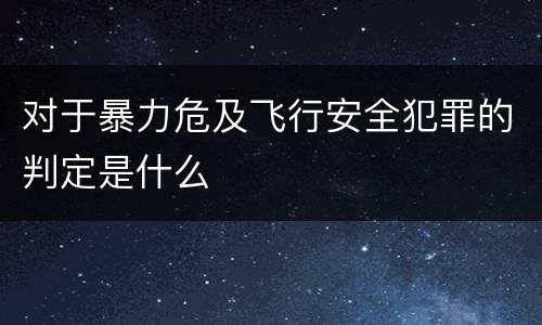 对于暴力危及飞行安全犯罪的判定是什么