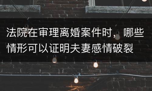 法院在审理离婚案件时，哪些情形可以证明夫妻感情破裂
