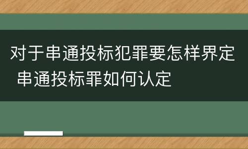 对于串通投标犯罪要怎样界定 串通投标罪如何认定
