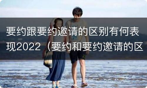 要约跟要约邀请的区别有何表现2022（要约和要约邀请的区别秒懂）