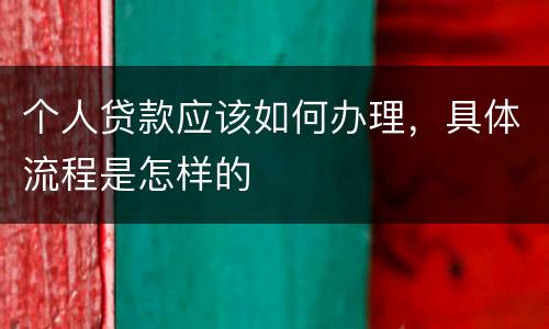 个人贷款应该如何办理，具体流程是怎样的