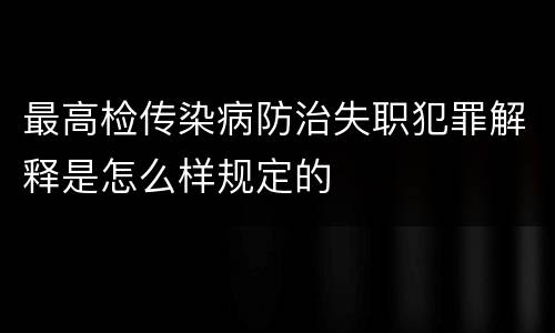 最高检传染病防治失职犯罪解释是怎么样规定的