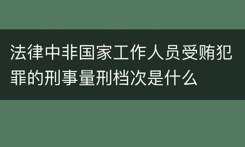 法律中非国家工作人员受贿犯罪的刑事量刑档次是什么