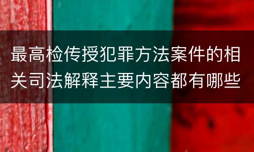 最高检传授犯罪方法案件的相关司法解释主要内容都有哪些
