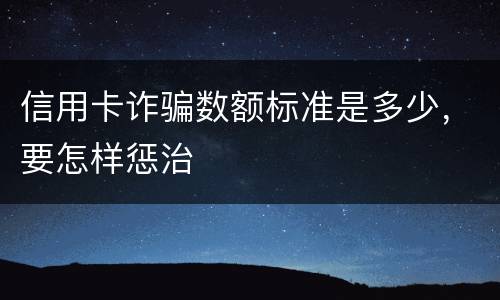 信用卡诈骗数额标准是多少，要怎样惩治