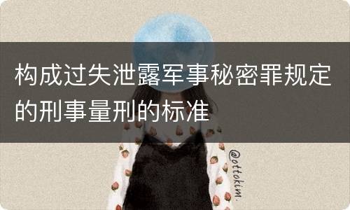 构成过失泄露军事秘密罪规定的刑事量刑的标准